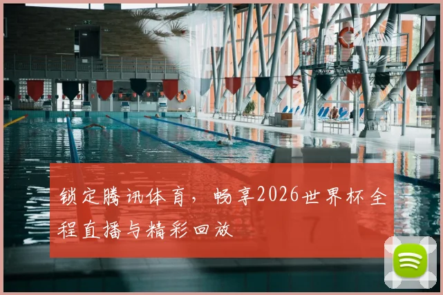 锁定腾讯体育，畅享2026世界杯全程直播与精彩回放