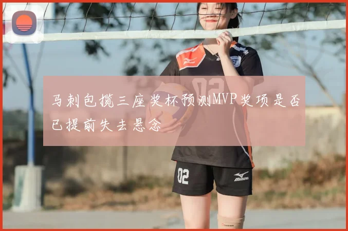 马刺包揽三座奖杯预测MVP奖项是否已提前失去悬念