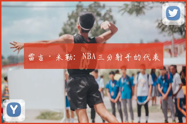 雷吉·米勒：NBA三分射手的代表