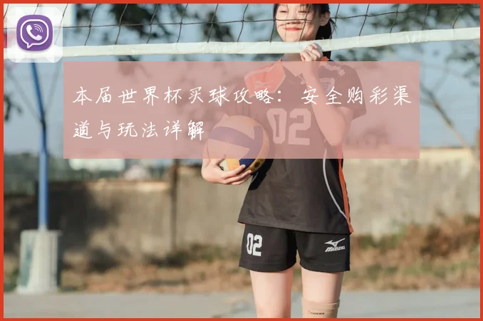 本届世界杯买球攻略：安全购彩渠道与玩法详解