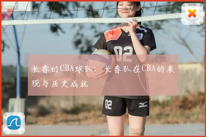 长春的CBA球队：长春队在CBA的表现与历史成就